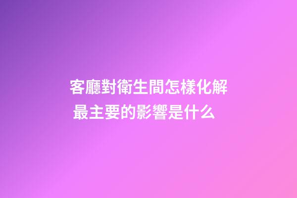 客廳對衛生間怎樣化解 最主要的影響是什么